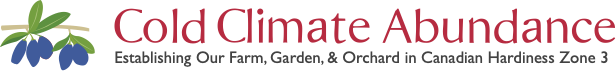 Cold Climate Abundance - Establishing Our Farm, Garden, & Orchard in Canadian Hardiness Zone 3